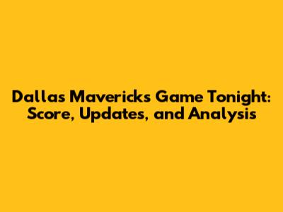 Dallas Mavericks Game Tonight: Score, Updates, and Analysis