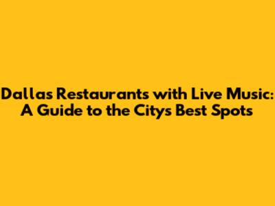 Dallas Restaurants with Live Music: A Guide to the City's Best Spots