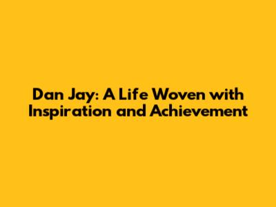 Dan Jay: A Life Woven with Inspiration and Achievement