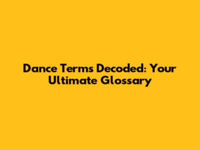 Dance Terms Decoded: Your Ultimate Glossary