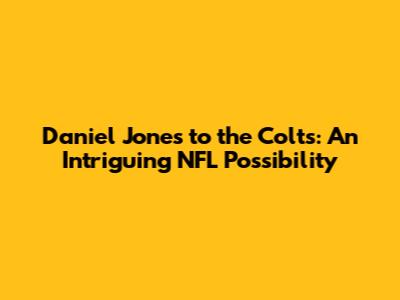 Daniel Jones to the Colts: An Intriguing NFL Possibility