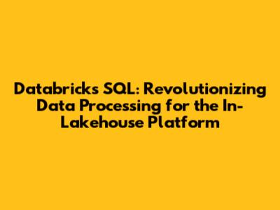 Databricks SQL: Revolutionizing Data Processing for the In-Lakehouse Platform