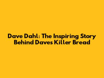 Dave Dahl: The Inspiring Story Behind Dave's Killer Bread