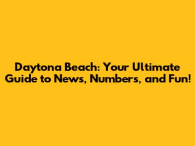 Daytona Beach: Your Ultimate Guide to News, Numbers, and Fun!