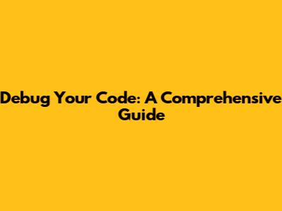 Debug Your Code: A Comprehensive Guide