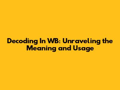 Decoding 'In WB': Unraveling the Meaning and Usage