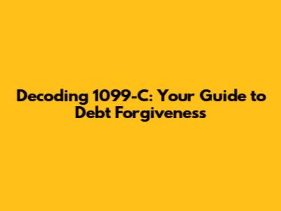 Decoding 1099-C: Your Guide to Debt Forgiveness