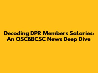 Decoding DPR Members' Salaries: An OSCBBCSC News Deep Dive
