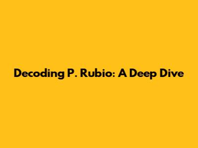 Decoding P. Rubio: A Deep Dive