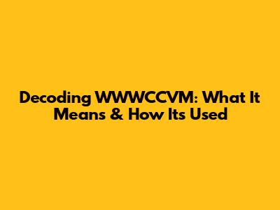 Decoding WWWCCVM: What It Means & How It's Used