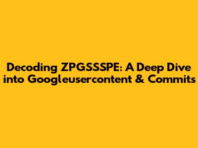 Decoding ZPGSSSPE: A Deep Dive into Googleusercontent & Commits
