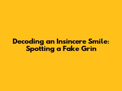 Decoding an Insincere Smile: Spotting a Fake Grin