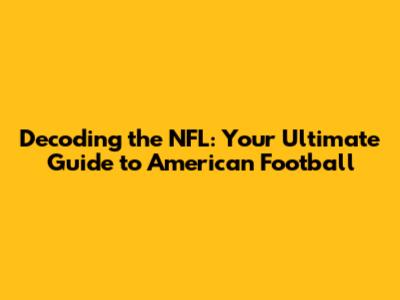 Decoding the NFL: Your Ultimate Guide to American Football
