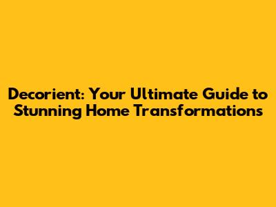 Decorient: Your Ultimate Guide to Stunning Home Transformations