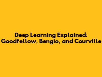 Deep Learning Explained: Goodfellow, Bengio, and Courville