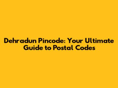 Dehradun Pincode: Your Ultimate Guide to Postal Codes