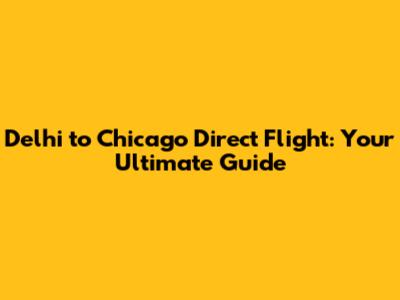 Delhi to Chicago Direct Flight: Your Ultimate Guide