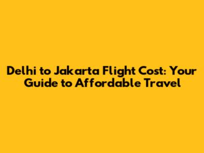 Delhi to Jakarta Flight Cost: Your Guide to Affordable Travel