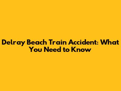 Delray Beach Train Accident: What You Need to Know