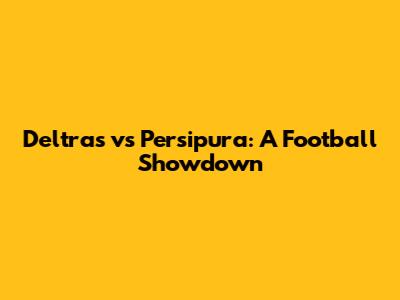 Deltras vs Persipura: A Football Showdown