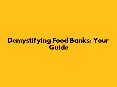 Demystifying Food Banks: Your Guide