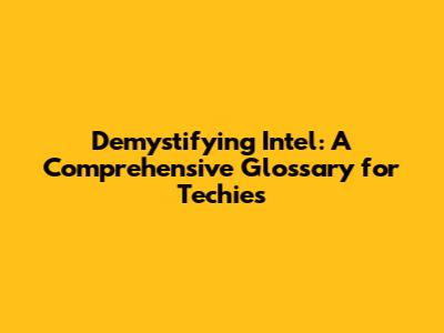 Demystifying Intel: A Comprehensive Glossary for Techies