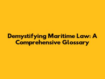 Demystifying Maritime Law: A Comprehensive Glossary