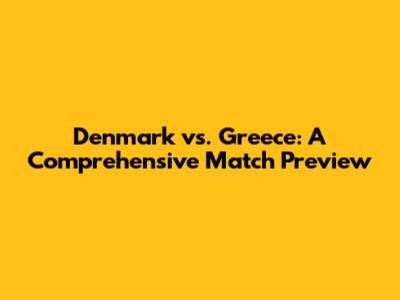 Denmark vs. Greece: A Comprehensive Match Preview