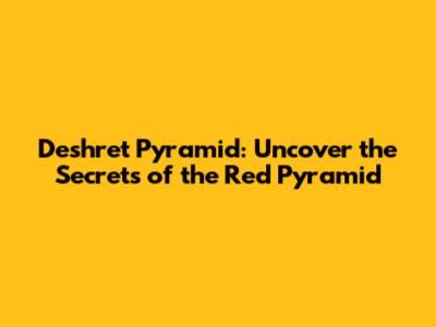 Deshret Pyramid: Uncover the Secrets of the Red Pyramid