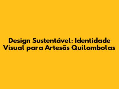 Design Sustentável: Identidade Visual para Artesãs Quilombolas