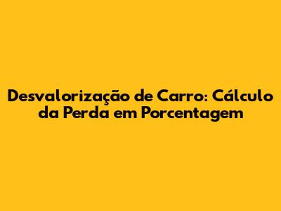 Desvalorização de Carro: Cálculo da Perda em Porcentagem