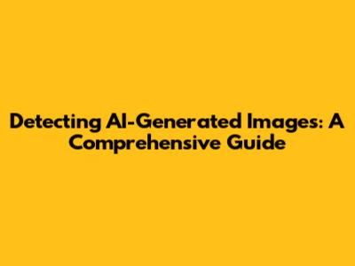 Detecting AI-Generated Images: A Comprehensive Guide
