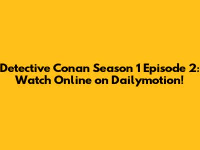 Detective Conan Season 1 Episode 2: Watch Online on Dailymotion!