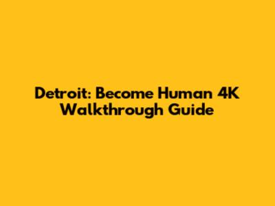 Detroit: Become Human 4K Walkthrough Guide