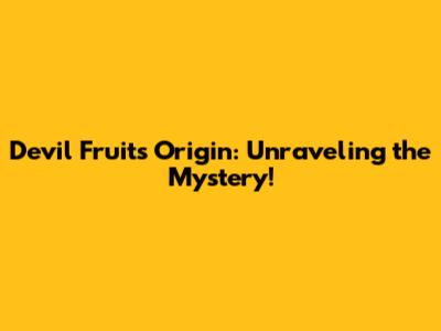 Devil Fruits Origin: Unraveling the Mystery!