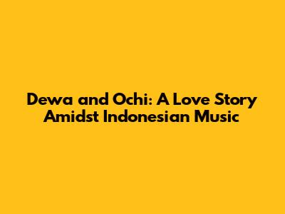 Dewa and Ochi: A Love Story Amidst Indonesian Music