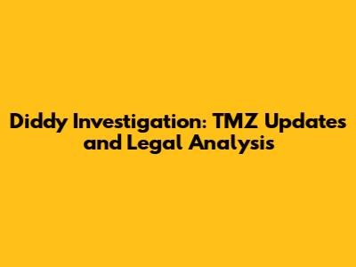 Diddy Investigation: TMZ Updates and Legal Analysis