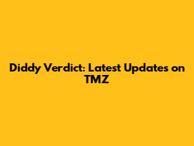 Diddy Verdict: Latest Updates on TMZ