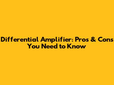 Differential Amplifier: Pros & Cons You Need to Know