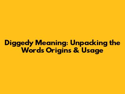 Diggedy Meaning: Unpacking the Word's Origins & Usage