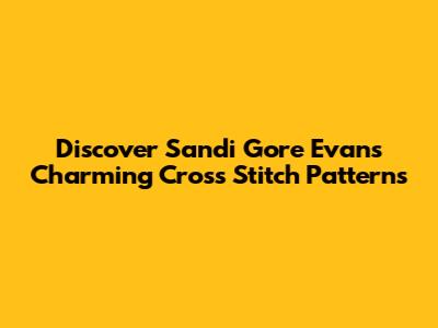 Discover Sandi Gore Evans' Charming Cross Stitch Patterns