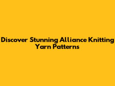 Discover Stunning Alliance Knitting Yarn Patterns