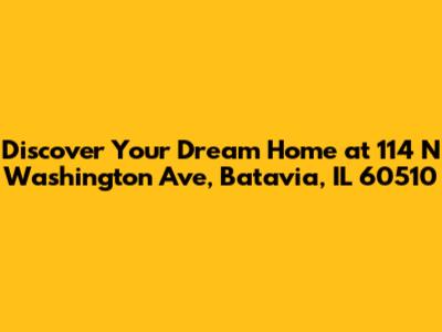 Discover Your Dream Home at 114 N Washington Ave, Batavia, IL 60510