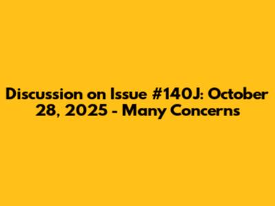 Discussion on Issue #140J: October 28, 2025 - Many Concerns