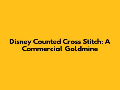 Disney Counted Cross Stitch: A Commercial Goldmine