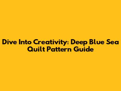 Dive Into Creativity: Deep Blue Sea Quilt Pattern Guide