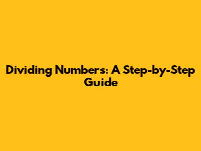 Dividing Numbers: A Step-by-Step Guide