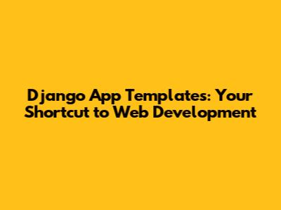 Django App Templates: Your Shortcut to Web Development
