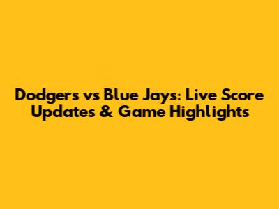 Dodgers vs Blue Jays: Live Score Updates & Game Highlights