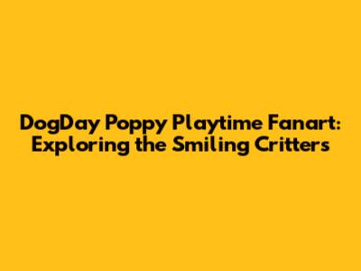 DogDay Poppy Playtime Fanart: Exploring the Smiling Critters